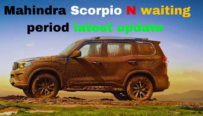 Mahindra Scorpio N waiting period latest update